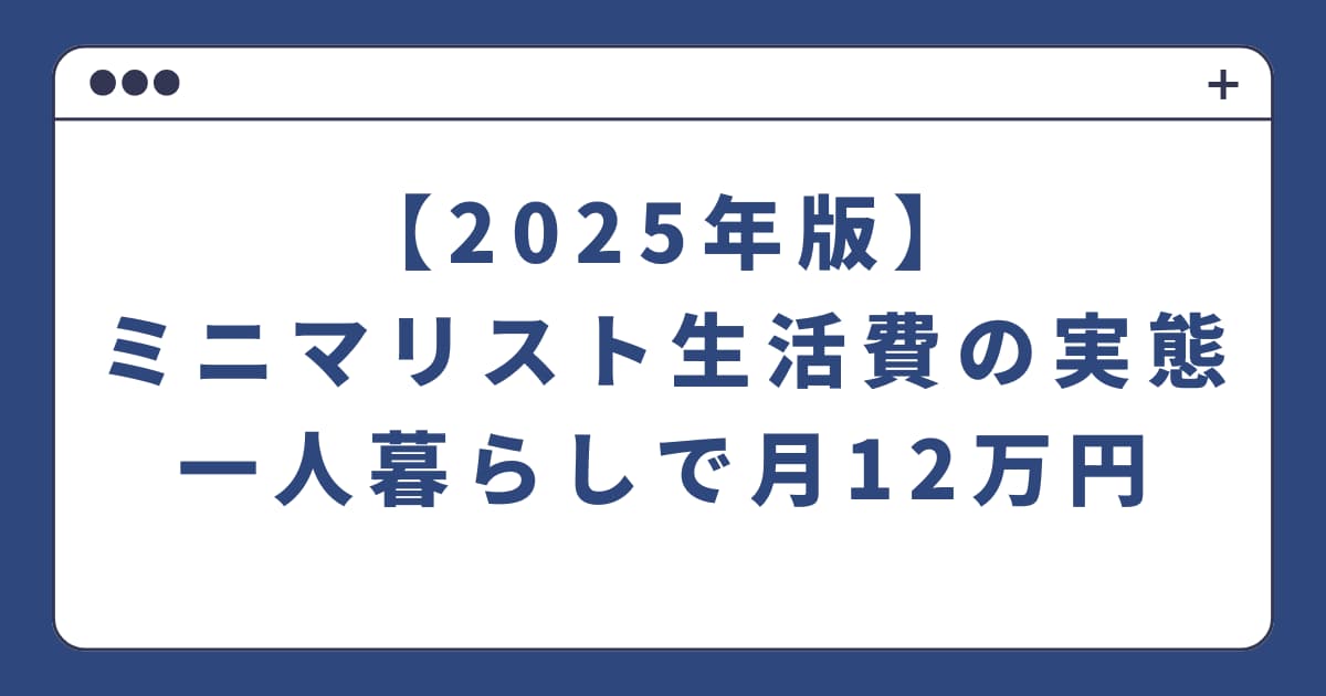 【2025年版】ミニマリスト生活費の実態｜一人暮らしで月12万円
