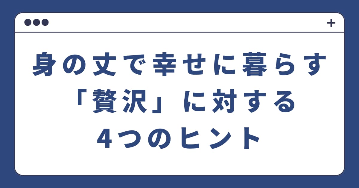 身の丈で幸せに暮らす「贅沢」に対する4つのヒント
