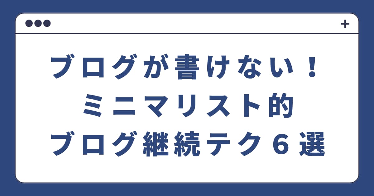 ブログが書けない！ミニマリスト的ブログ継続テク６選の紹介！